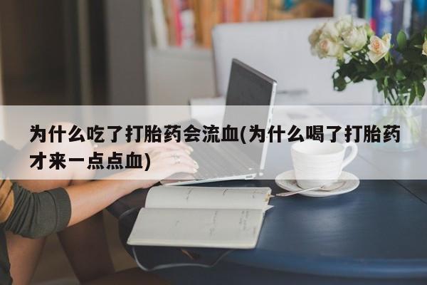 意外怀孕怎么买流产药为什么吃了打胎药会流血(为什么喝了打胎药才来一点点血)