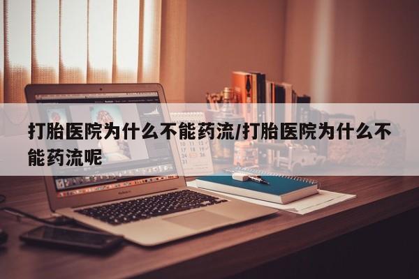 意外怀孕怎么买流产药打胎医院为什么不能药流/打胎医院为什么不能药流呢