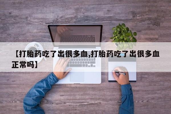 意外怀孕怎么买流产药【打胎药吃了出很多血,打胎药吃了出很多血正常吗】