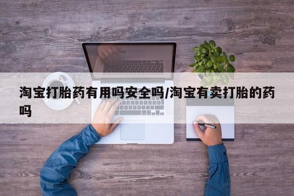 意外怀孕怎么买流产药淘宝打胎药有用吗安全吗/淘宝有卖打胎的药吗