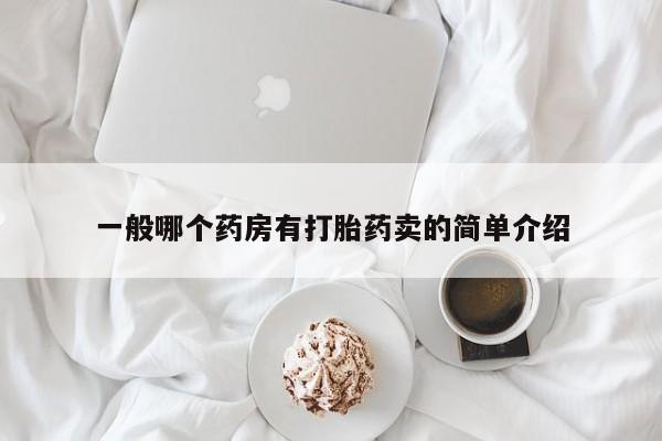 意外怀孕怎么买流产药一般哪个药房有打胎药卖的简单介绍