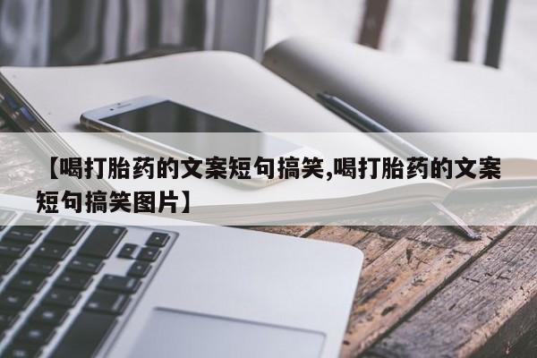 意外怀孕怎么买流产药【喝打胎药的文案短句搞笑,喝打胎药的文案短句搞笑图片】