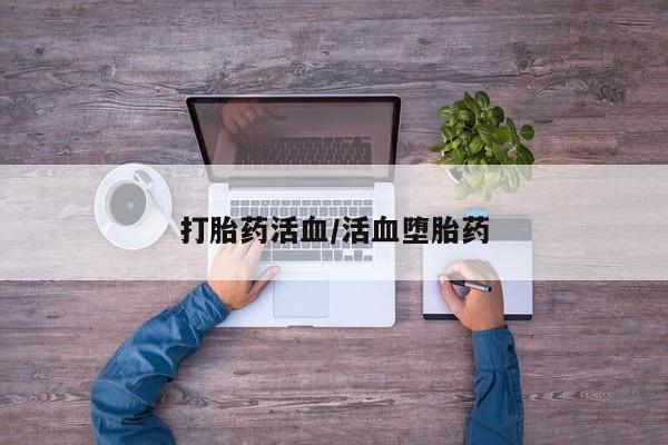 意外怀孕怎么买流产药打胎药活血/活血堕胎药
