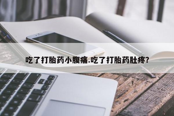 意外怀孕怎么买流产药吃了打胎药小腹痛.吃了打胎药肚疼？