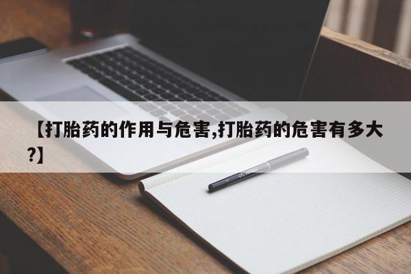 意外怀孕怎么买流产药【打胎药的作用与危害,打胎药的危害有多大?】