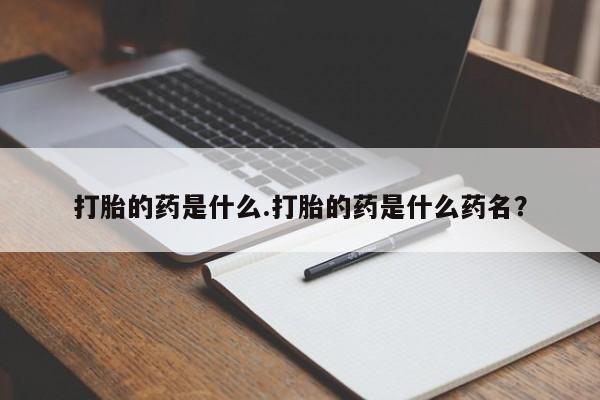 意外怀孕怎么买流产药打胎的药是什么.打胎的药是什么药名？