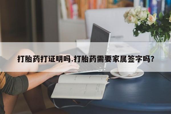 意外怀孕怎么买流产药打胎药打证明吗.打胎药需要家属签字吗？