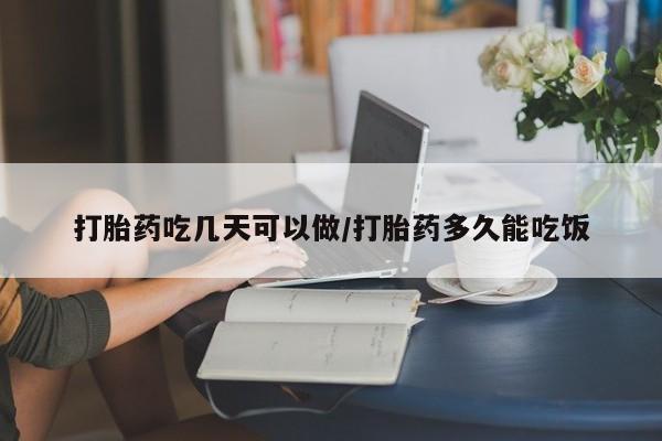 意外怀孕怎么买流产药打胎药吃几天可以做/打胎药多久能吃饭