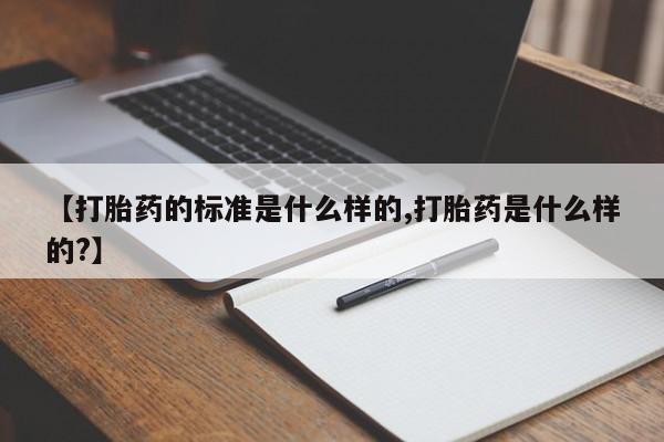 意外怀孕怎么买流产药【打胎药的标准是什么样的,打胎药是什么样的?】