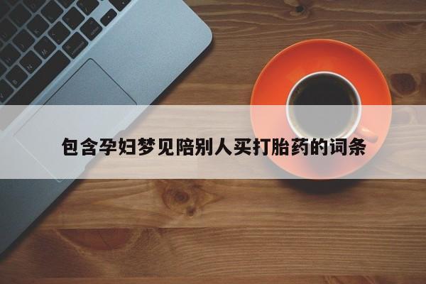 意外怀孕怎么买流产药包含孕妇梦见陪别人买打胎药的词条