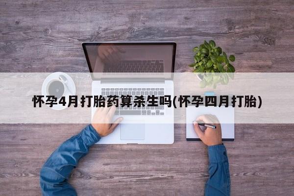 意外怀孕怎么买流产药怀孕4月打胎药算杀生吗(怀孕四月打胎)