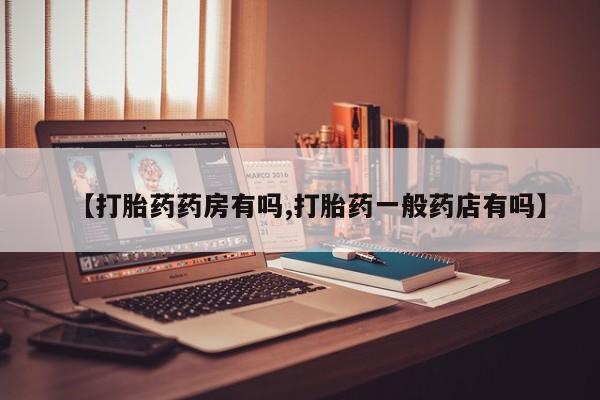 意外怀孕怎么买流产药【打胎药药房有吗,打胎药一般药店有吗】