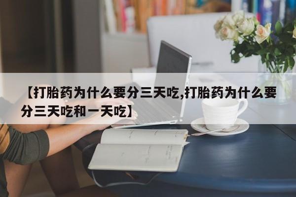 意外怀孕怎么买流产药【打胎药为什么要分三天吃,打胎药为什么要分三天吃和一天吃】
