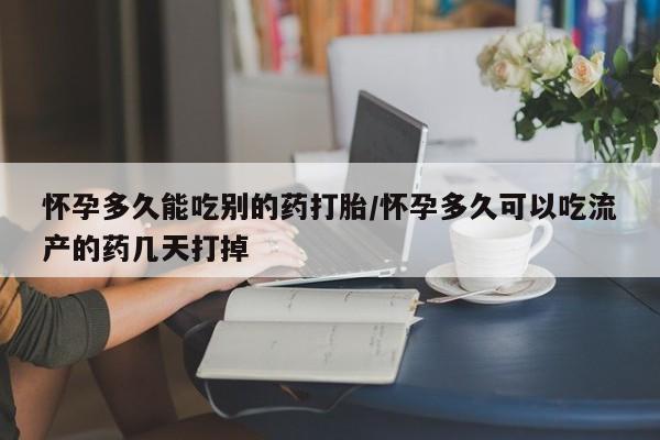 意外怀孕怎么买流产药怀孕多久能吃别的药打胎/怀孕多久可以吃流产的药几天打掉