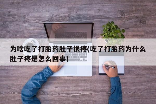 意外怀孕怎么买流产药为啥吃了打胎药肚子很疼(吃了打胎药为什么肚子疼是怎么回事)