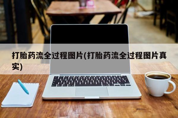 意外怀孕怎么买流产药打胎药流全过程图片(打胎药流全过程图片真实)