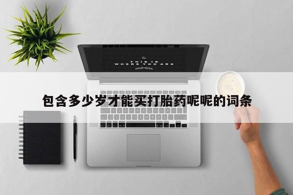 意外怀孕怎么买流产药包含多少岁才能买打胎药呢呢的词条