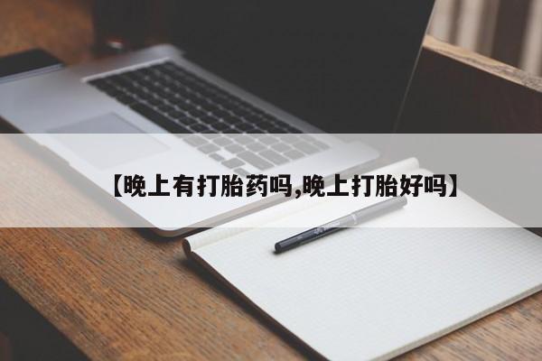 意外怀孕怎么买流产药【晚上有打胎药吗,晚上打胎好吗】
