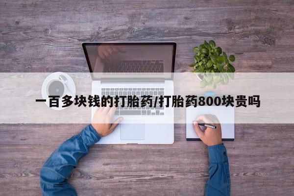意外怀孕怎么买流产药一百多块钱的打胎药/打胎药800块贵吗