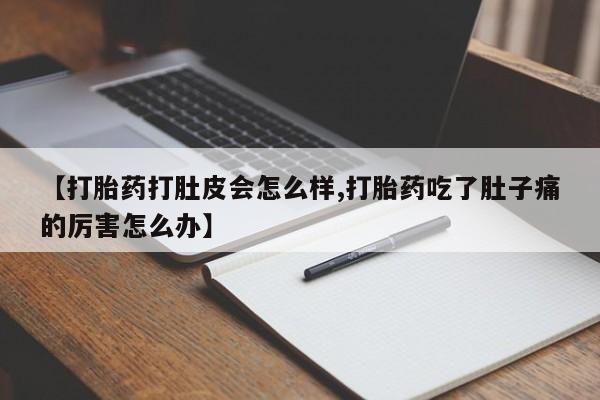 意外怀孕怎么买流产药【打胎药打肚皮会怎么样,打胎药吃了肚子痛的厉害怎么办】