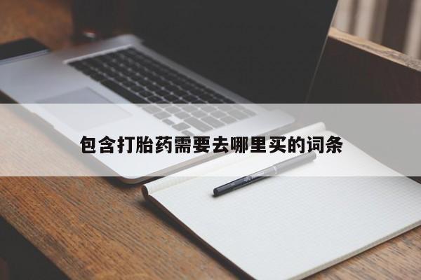 意外怀孕怎么买流产药包含打胎药需要去哪里买的词条
